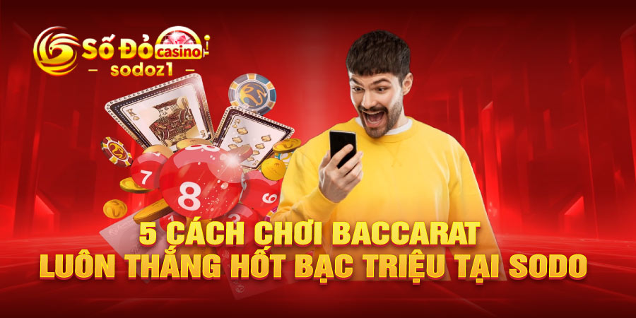 5 Cách chơi baccarat luôn thắng hốt bạc triệu tại SODO