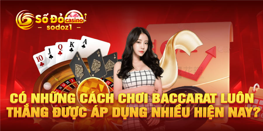 Có những cách chơi baccarat luôn thắng được áp dụng nhiều hiện nay?