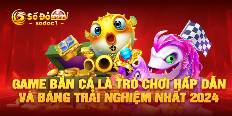 Game bắn cá là trò chơi hấp dẫn và đáng trải nghiệm nhất 2024