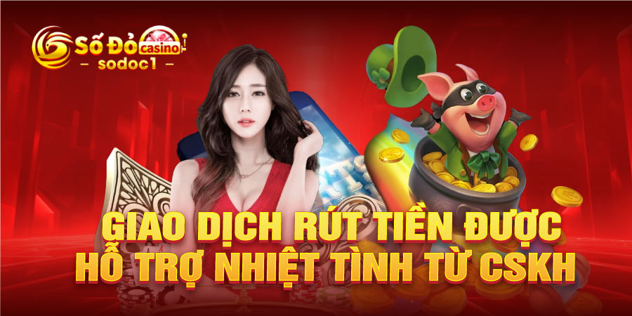 Giao dịch rút tiền được hỗ trợ nhiệt tình từ CSKH