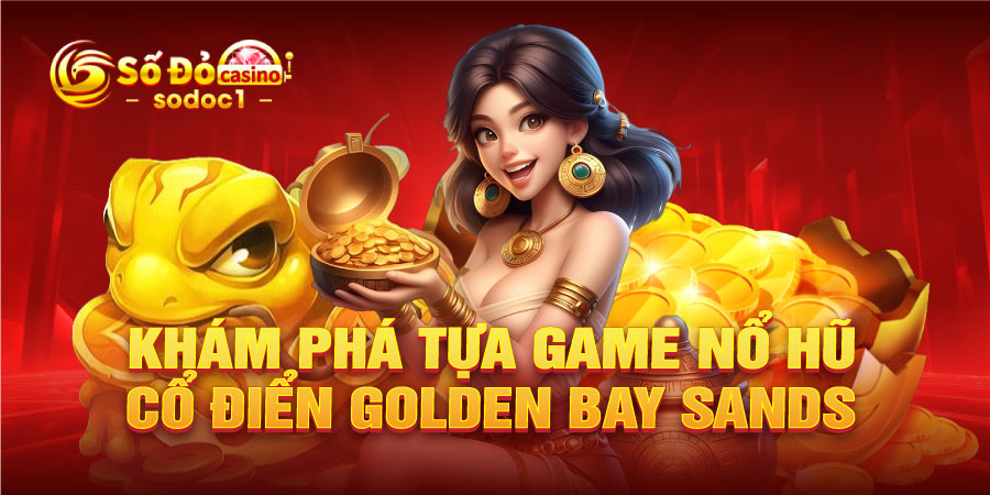 Khám phá tựa game nổ hũ cổ điển Golden Bay Sands