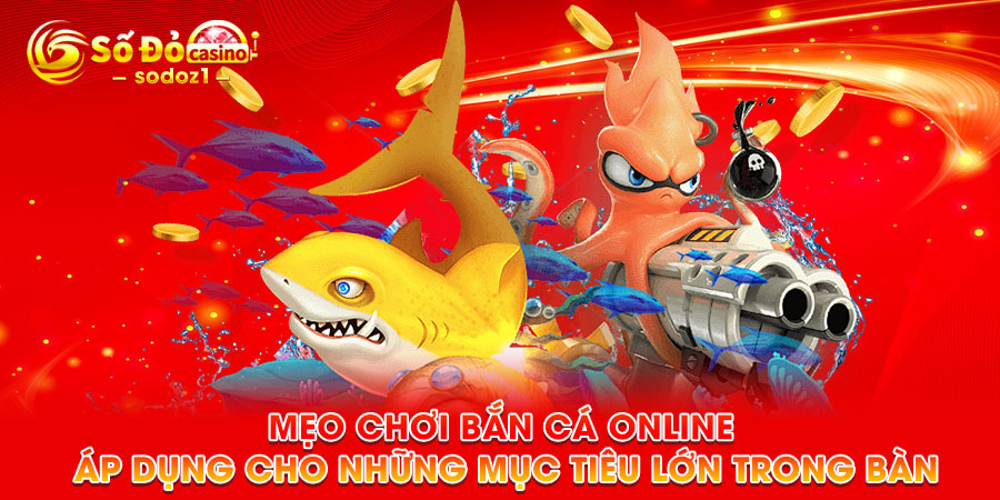 Mẹo chơi bắn cá online áp dụng cho những mục tiêu lớn trong bàn 