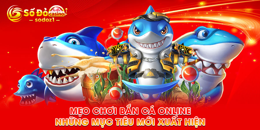 Mẹo chơi bắn cá online những mục tiêu mới xuất hiện