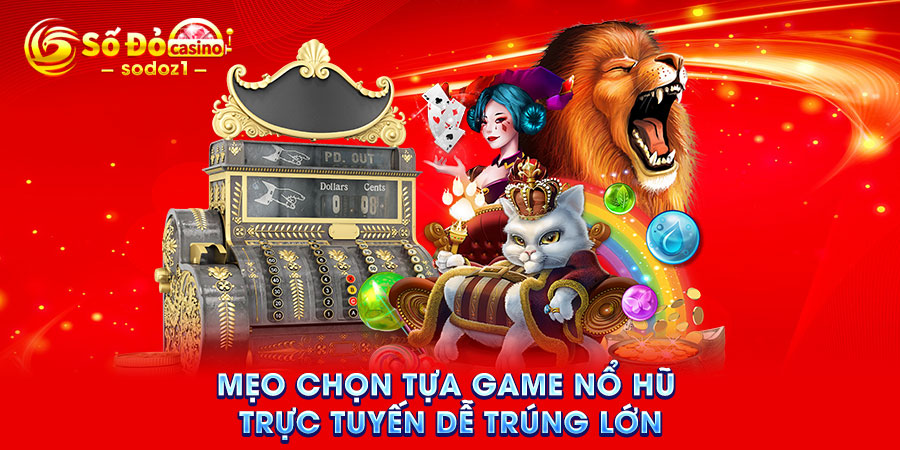 Mẹo chọn tựa game nổ hũ trực tuyến dễ trúng lớn