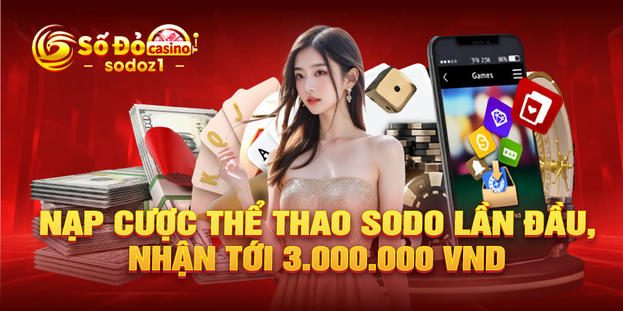 Nạp cược thể thao SODO lần đầu, nhận tới 3.000.000 VND